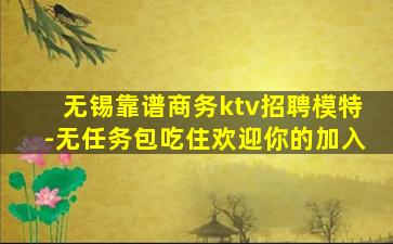 无锡靠谱商务ktv招聘模特-无任务包吃住欢迎你的加入